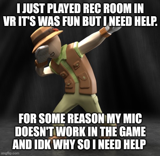 It was really fun tho :D | I JUST PLAYED REC ROOM IN VR IT'S WAS FUN BUT I NEED HELP. FOR SOME REASON MY MIC DOESN'T WORK IN THE GAME AND IDK WHY SO I NEED HELP | image tagged in cursed rec room | made w/ Imgflip meme maker