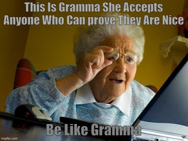 This Is Gramma | This Is Gramma She Accepts Anyone Who Can prove They Are Nice; Be Like Gramma | image tagged in memes,grandma finds the internet | made w/ Imgflip meme maker