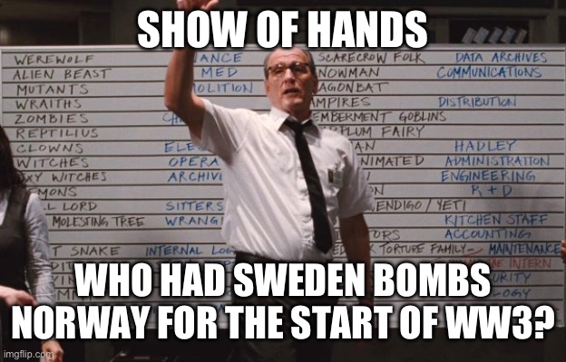 Cabin the the woods | SHOW OF HANDS; WHO HAD SWEDEN BOMBS NORWAY FOR THE START OF WW3? | image tagged in cabin the the woods | made w/ Imgflip meme maker