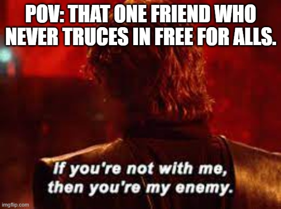 POV: THAT ONE FRIEND WHO NEVER TRUCES IN FREE FOR ALLS. | made w/ Imgflip meme maker