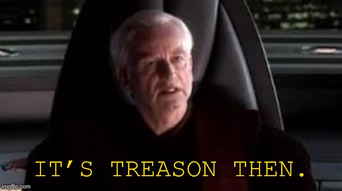 it's treason then | IT’S TREASON THEN. | image tagged in it's treason then | made w/ Imgflip meme maker