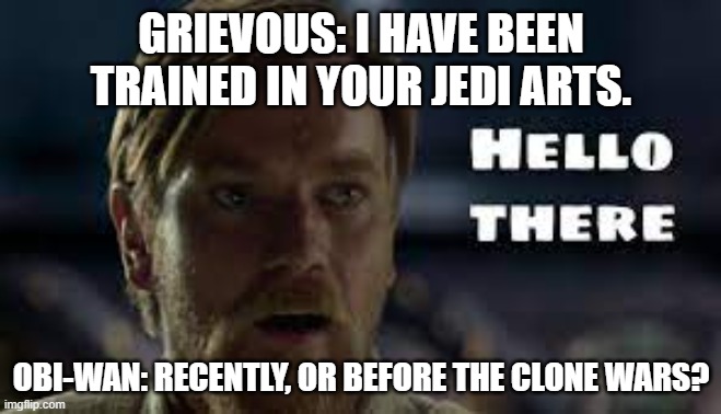 GRIEVOUS: I HAVE BEEN TRAINED IN YOUR JEDI ARTS. OBI-WAN: RECENTLY, OR BEFORE THE CLONE WARS? | made w/ Imgflip meme maker