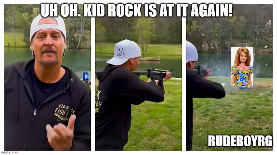 Kid Rock Shoots Barbie | UH OH. KID ROCK IS AT IT AGAIN! RUDEBOYRG | image tagged in kid rock,kid rock shoots barbie,kid rock shoots beer | made w/ Imgflip meme maker