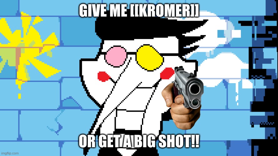 GIVE [[kromer]] | GIVE ME [[KROMER]]; OR GET A BIG SHOT!! | image tagged in big shot | made w/ Imgflip meme maker