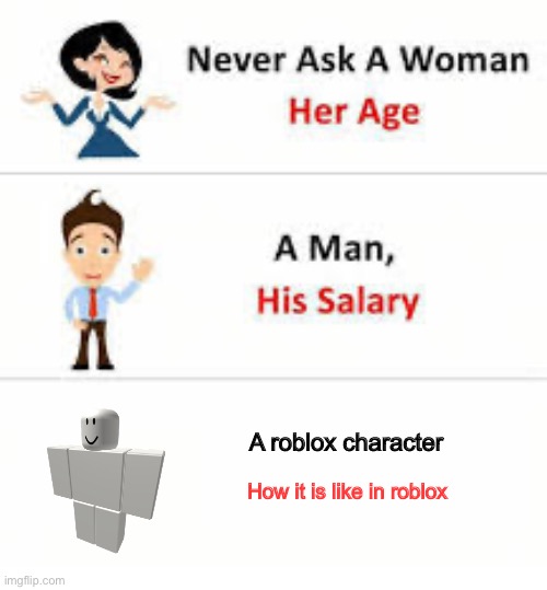 Never ask a woman her age | A roblox character; How it is like in roblox | image tagged in never ask a woman her age | made w/ Imgflip meme maker