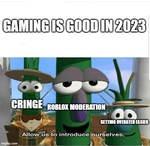 yes | GAMING IS GOOD IN 2023; CRINGE; ROBLOX MODERATION; GETTING OVERATED EASIER | image tagged in allow us to introduce ourselves | made w/ Imgflip meme maker