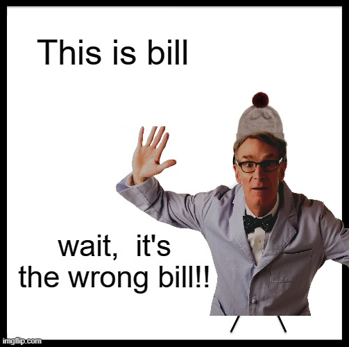 bill's legs tho | This is bill; wait,  it's the wrong bill!! | image tagged in funny memes,new memes | made w/ Imgflip meme maker