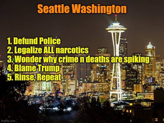At least our seafood sucks. | Seattle Washington; 1. Defund Police
2. Legalize ALL narcotics
3. Wonder why crime n deaths are spiking
4. Blame Trump 
5. Rinse, Repeat | made w/ Imgflip meme maker