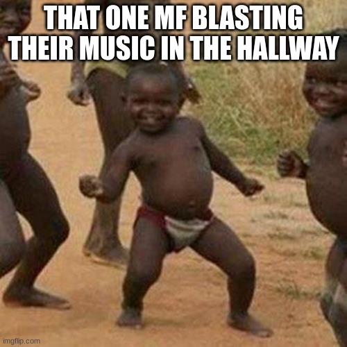 so annoying | THAT ONE MF BLASTING THEIR MUSIC IN THE HALLWAY | image tagged in memes,third world success kid | made w/ Imgflip meme maker