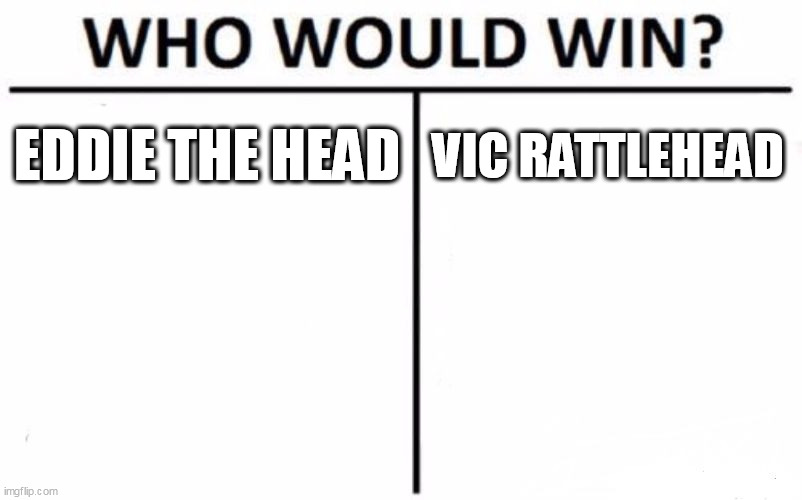 Eddie The Head Vs. Vic Rattlehead | EDDIE THE HEAD; VIC RATTLEHEAD | image tagged in memes,who would win,eddie the head,vic rattlehead,iron maiden,megadeth | made w/ Imgflip meme maker