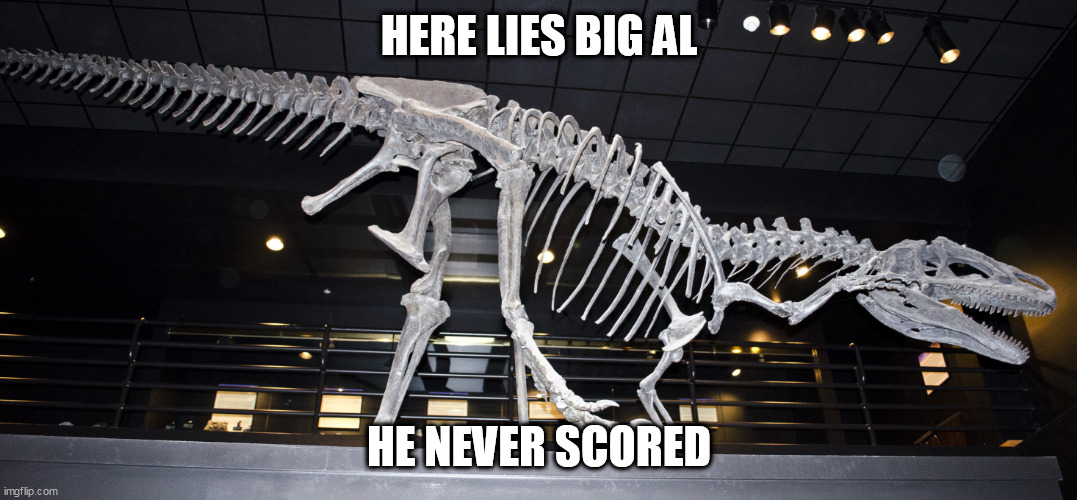 I'm surprised nobody's made this yet.... | HERE LIES BIG AL; HE NEVER SCORED | image tagged in big al,scoring,here lies,here lies x,he never scored,score | made w/ Imgflip meme maker