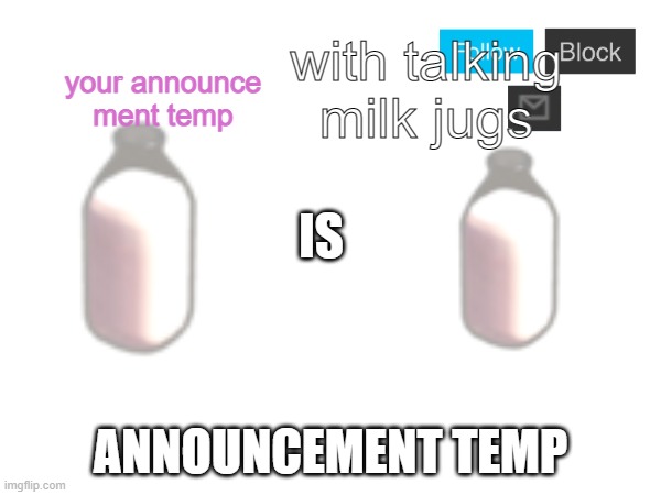 MilkIsMilk annoucnement temp | your announce ment temp with talking milk jugs | image tagged in milkismilk annoucnement temp | made w/ Imgflip meme maker