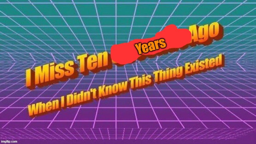 My new template | image tagged in i miss ten years ago when i didn't know this thing existed | made w/ Imgflip meme maker