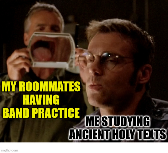 Roommates | MY ROOMMATES HAVING BAND PRACTICE; ME STUDYING ANCIENT HOLY TEXTS | image tagged in dank,christian,memes,r/dankchristianmemes,roommates | made w/ Imgflip meme maker