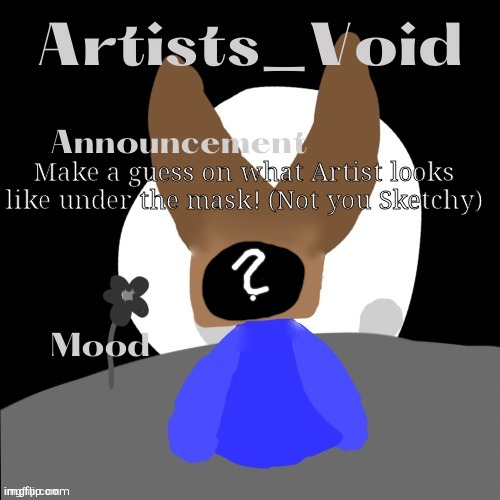 I guess another drawing contest | Make a guess on what Artist looks like under the mask! (Not you Sketchy) | image tagged in artists_void announcement temp | made w/ Imgflip meme maker