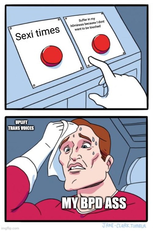 Two Buttons Meme | Suffer in my h0rniness because I dont want to be touched; Sexi times; UPLIFT TRANS VOICES; MY BPD ASS | image tagged in memes,two buttons | made w/ Imgflip meme maker