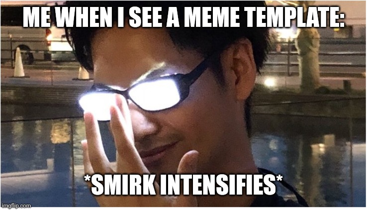 Guy with glowing glasses | ME WHEN I SEE A MEME TEMPLATE:; *SMIRK INTENSIFIES* | image tagged in guy with glowing glasses,memes,true story | made w/ Imgflip meme maker
