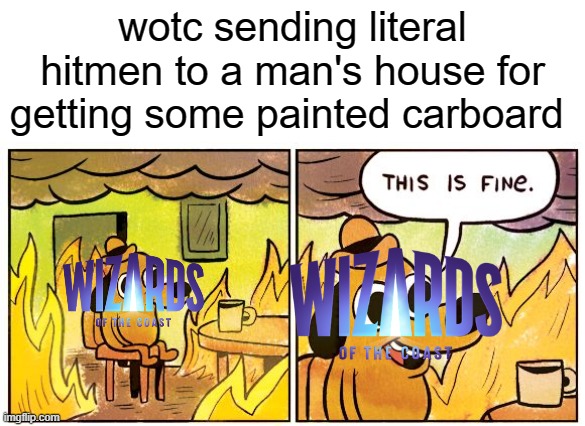 This actually happened, wtf | wotc sending literal hitmen to a man's house for getting some painted carboard | image tagged in memes,this is fine,wizard | made w/ Imgflip meme maker