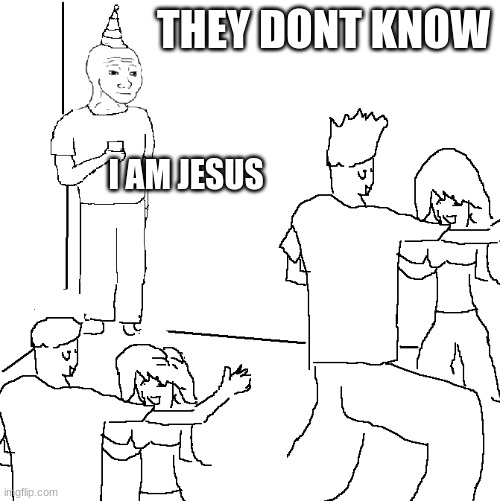 They don't know | THEY DONT KNOW; I AM JESUS | image tagged in they don't know | made w/ Imgflip meme maker