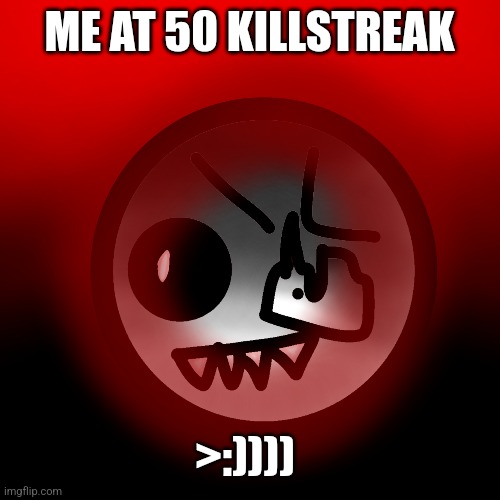 50 killstreak be like: | ME AT 50 KILLSTREAK; >:)))) | image tagged in so true memes | made w/ Imgflip meme maker