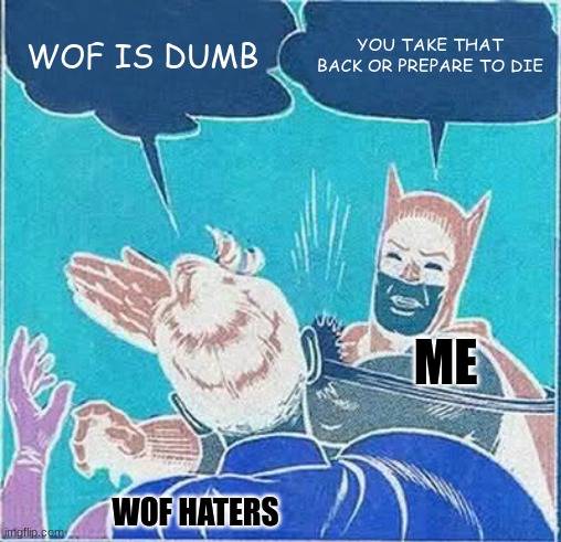 No!!!!!!!!! WOF is one of the best!!! | WOF IS DUMB; YOU TAKE THAT BACK OR PREPARE TO DIE; ME; WOF HATERS | image tagged in memes,batman slapping robin,wof | made w/ Imgflip meme maker