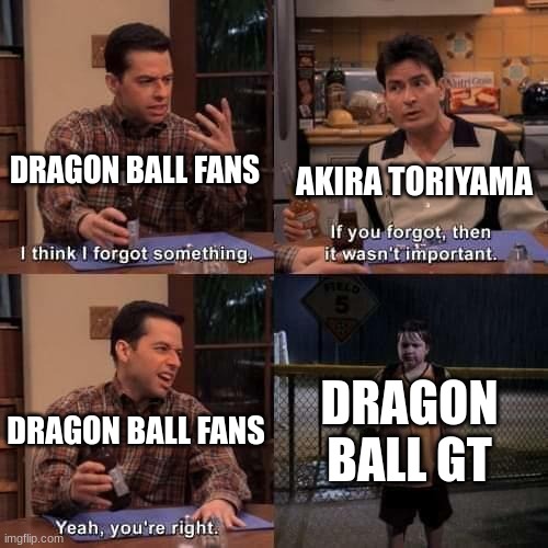 When I finish Dragon Ball Z maybe I will watch it. | DRAGON BALL FANS; AKIRA TORIYAMA; DRAGON BALL FANS; DRAGON BALL GT | image tagged in i think i forgot something,dragon ball z | made w/ Imgflip meme maker