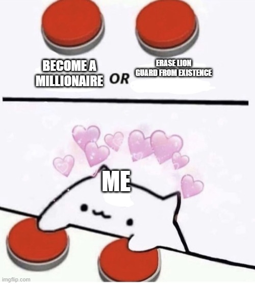 Cat pressing two buttons | BECOME A MILLIONAIRE; ERASE LION GUARD FROM EXISTENCE; ME | image tagged in cat pressing two buttons | made w/ Imgflip meme maker