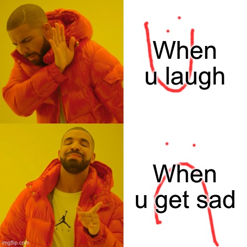 I think thats true... right!? | When u laugh; When u get sad | image tagged in memes,drake hotline bling | made w/ Imgflip meme maker