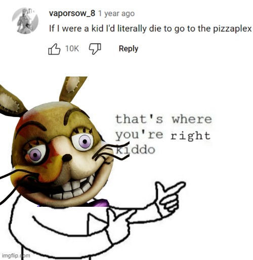 cough cough cough | image tagged in that's where you're right kiddo,fnaf,youtube comments,five nights at freddys,fnaf security breach,glitchtrap | made w/ Imgflip meme maker