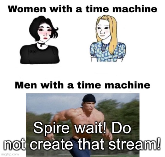 With a time machine | Spire wait! Do not create that stream! | image tagged in with a time machine | made w/ Imgflip meme maker
