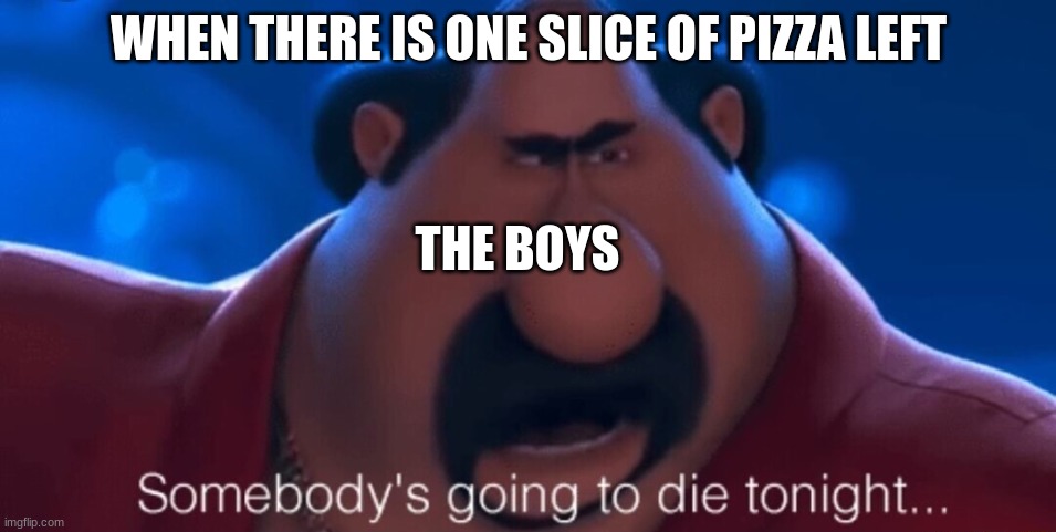Who gonna die? | WHEN THERE IS ONE SLICE OF PIZZA LEFT; THE BOYS | image tagged in somebody's going to die tonight | made w/ Imgflip meme maker