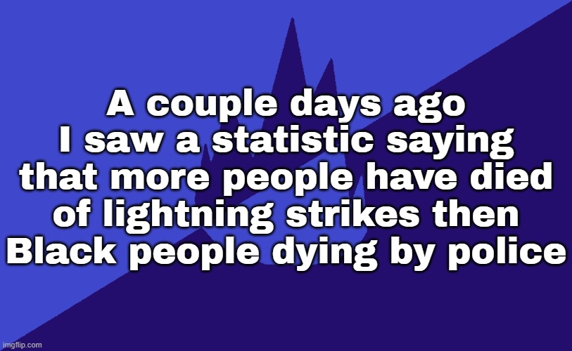 people really think removing the police will do us more good than harm :skull: | A couple days ago I saw a statistic saying that more people have died of lightning strikes then Black people dying by police | image tagged in msmg dark blue 2023 flag | made w/ Imgflip meme maker