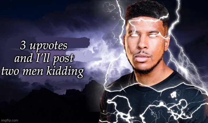 Catering to my audience | 3 upvotes and I’ll post two men kidding | image tagged in you should kill yourself now | made w/ Imgflip meme maker