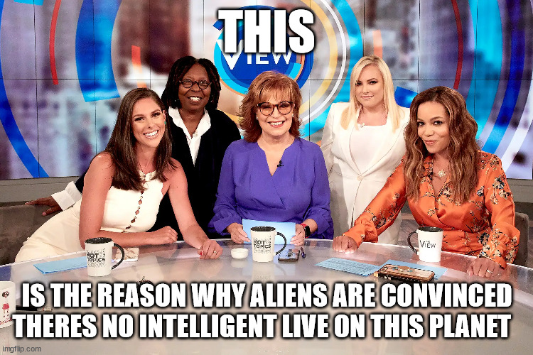 THIS; IS THE REASON WHY ALIENS ARE CONVINCED THERES NO INTELLIGENT LIVE ON THIS PLANET | made w/ Imgflip meme maker