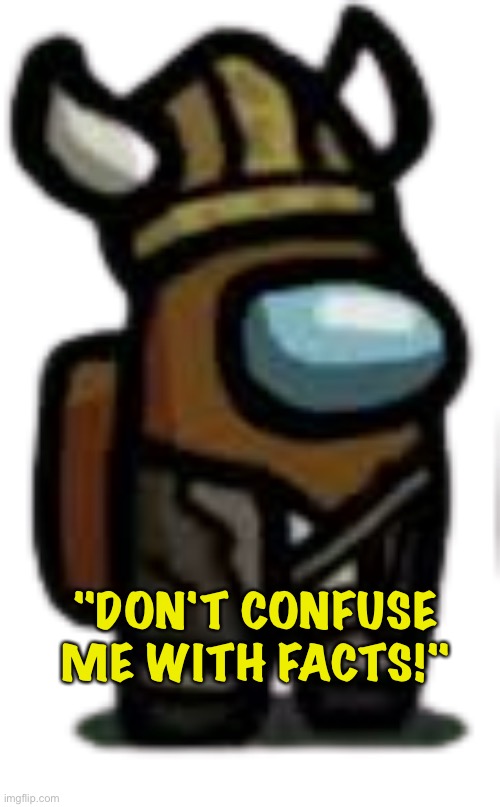 viking crewmate | "DON'T CONFUSE ME WITH FACTS!" | image tagged in viking crewmate | made w/ Imgflip meme maker