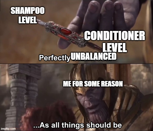 Idk if anyone can relate to the meme, but this popped into my head and I finally remembered to make it. | SHAMPOO
LEVEL; CONDITIONER
LEVEL; UNBALANCED; ME FOR SOME REASON | image tagged in thanos perfectly balanced as all things should be | made w/ Imgflip meme maker