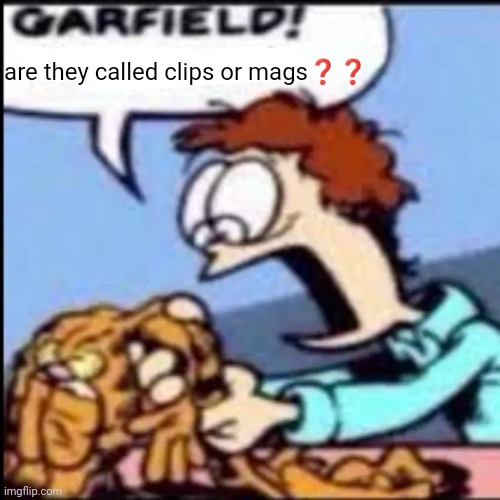 Dead event | are they called clips or mags❓❓ | image tagged in garfield are you /srs or /j | made w/ Imgflip meme maker