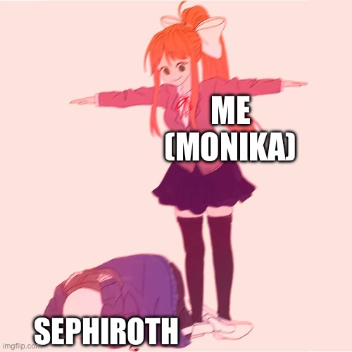 Monika t-posing on Sans | ME (MONIKA); SEPHIROTH | image tagged in monika t-posing on sans | made w/ Imgflip meme maker
