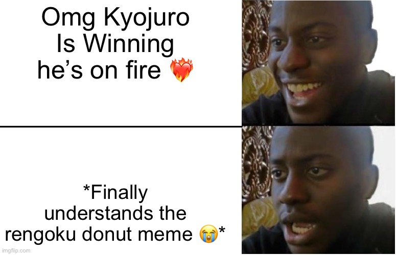 THIS WAS LITERALLY ME LIKE 30 MINUTES AGO | Omg Kyojuro Is Winning he’s on fire ❤️‍🔥; *Finally understands the rengoku donut meme 😭* | image tagged in demon slayer,sad,relatable,meme,sad man | made w/ Imgflip meme maker