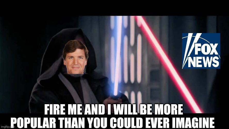 Strike Carlson Down | FIRE ME AND I WILL BE MORE POPULAR THAN YOU COULD EVER IMAGINE | image tagged in obi wan - if you strike me down i will become more powerful th,tucker carlson,fox news,fired,media | made w/ Imgflip meme maker