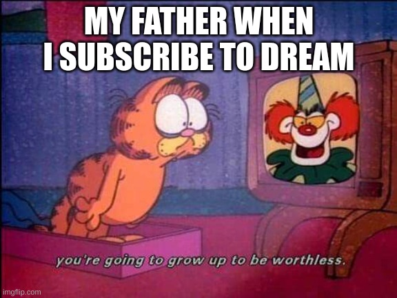 I-I swear, this isn't off of personal experience | MY FATHER WHEN I SUBSCRIBE TO DREAM | image tagged in garfield and binky the clown | made w/ Imgflip meme maker