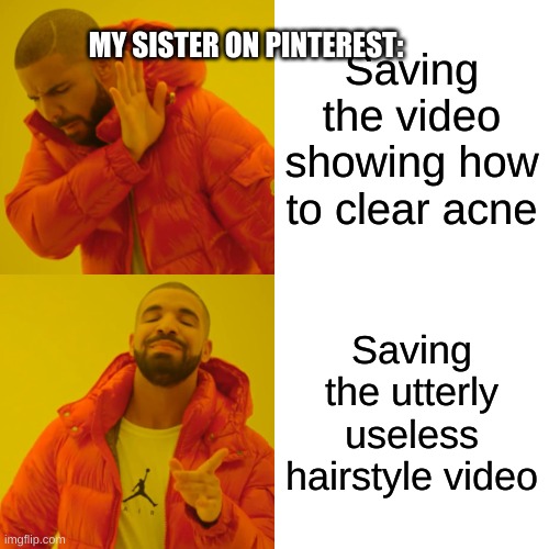 Drake Hotline Bling | MY SISTER ON PINTEREST:; Saving the video showing how to clear acne; Saving the utterly useless hairstyle video | image tagged in memes,drake hotline bling | made w/ Imgflip meme maker