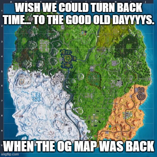 i miss og fortnite | WISH WE COULD TURN BACK TIME... TO THE GOOD OLD DAYYYYS. WHEN THE OG MAP WAS BACK | image tagged in fortnite map | made w/ Imgflip meme maker