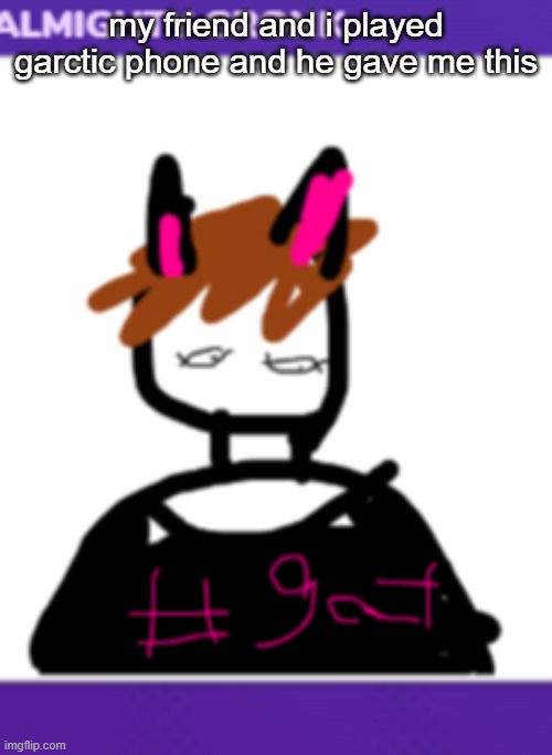 whar | my friend and i played garctic phone and he gave me this | made w/ Imgflip meme maker