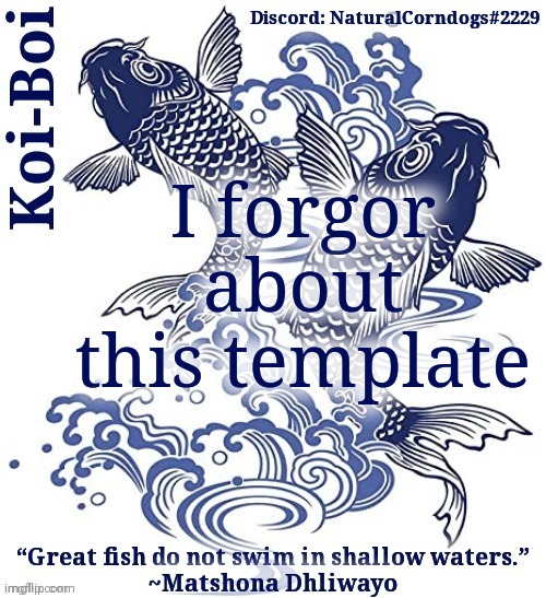 Koi-Boi's fish template | I forgor about this template | image tagged in koi-boi's fish template | made w/ Imgflip meme maker
