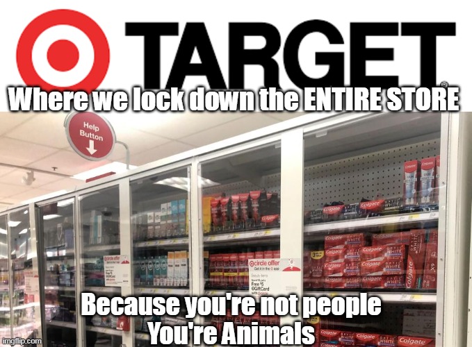 Their LEADERS have convinced them | Where we lock down the ENTIRE STORE; Because you're not people
You're Animals | image tagged in sf target locks down entire store meme | made w/ Imgflip meme maker