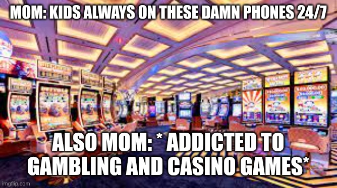 i just want to point ou the inspiration came form the tv show "mom" | MOM: KIDS ALWAYS ON THESE DAMN PHONES 24/7; ALSO MOM: * ADDICTED TO GAMBLING AND CASINO GAMES* | image tagged in moms | made w/ Imgflip meme maker