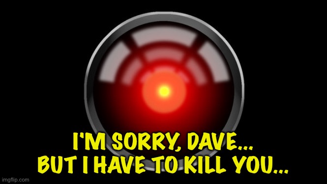 hal9000 | I'M SORRY, DAVE...
BUT I HAVE TO KILL YOU... | image tagged in hal9000 | made w/ Imgflip meme maker