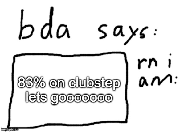 :D | 83% on clubstep lets gooooooo | image tagged in official badlydrawnaxolotl announcement temp | made w/ Imgflip meme maker