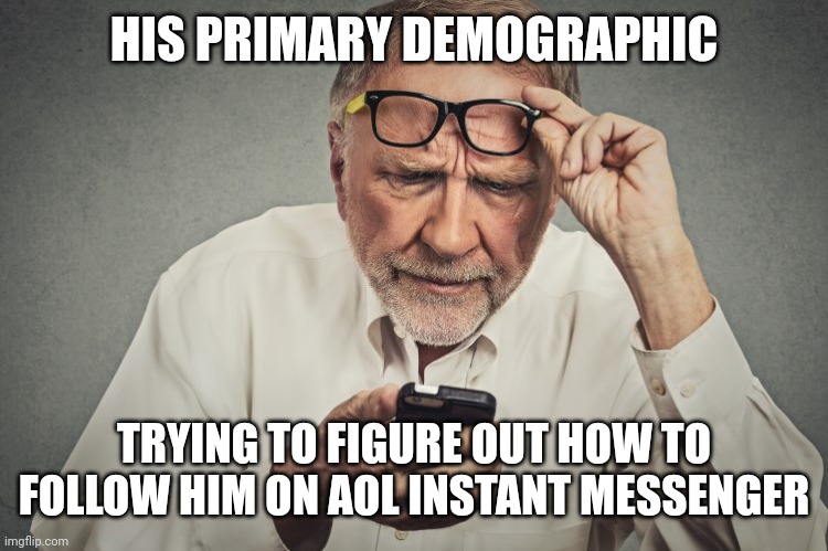 senior smartphone | HIS PRIMARY DEMOGRAPHIC TRYING TO FIGURE OUT HOW TO FOLLOW HIM ON AOL INSTANT MESSENGER | image tagged in senior smartphone | made w/ Imgflip meme maker